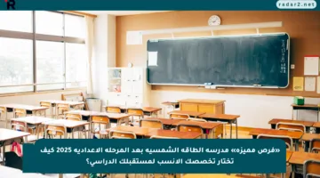 «فرص مميزة» مدرسة الطاقة الشمسية بعد المرحلة الإعدادية 2025 كيف تختار تخصصك الأنسب لمستقبلك الدراسي؟